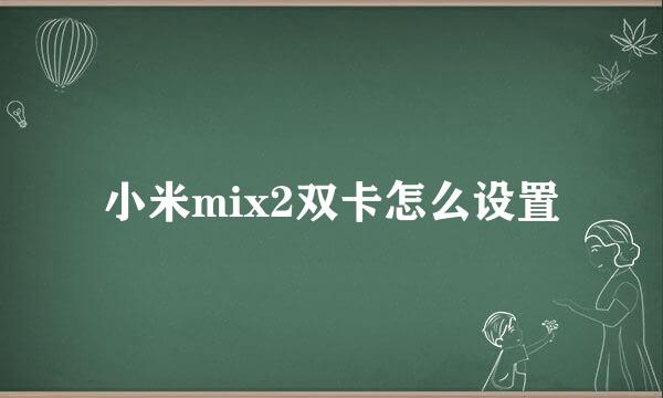 小米mix2双卡怎么设置