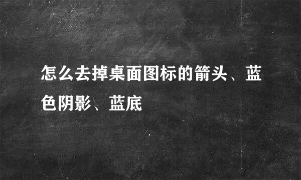 怎么去掉桌面图标的箭头、蓝色阴影、蓝底