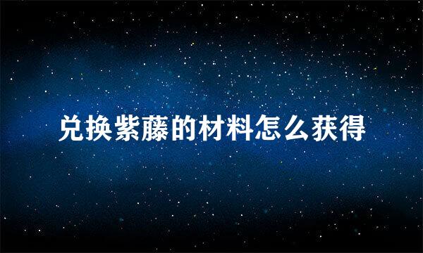 兑换紫藤的材料怎么获得