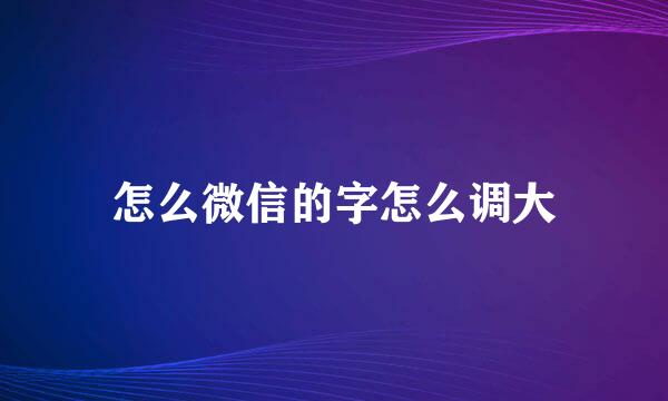 怎么微信的字怎么调大