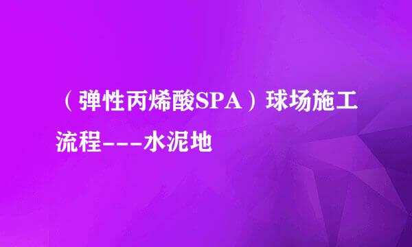 （弹性丙烯酸SPA）球场施工流程---水泥地