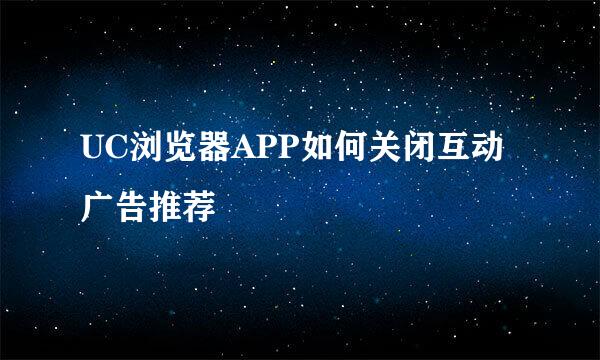 UC浏览器APP如何关闭互动广告推荐