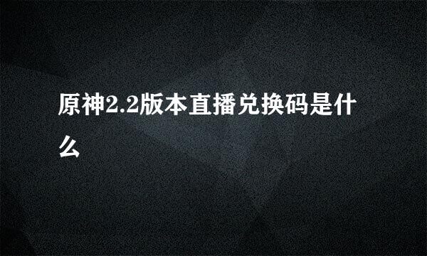 原神2.2版本直播兑换码是什么