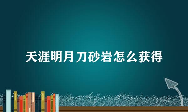 天涯明月刀砂岩怎么获得