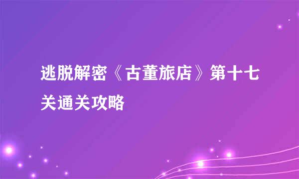 逃脱解密《古董旅店》第十七关通关攻略