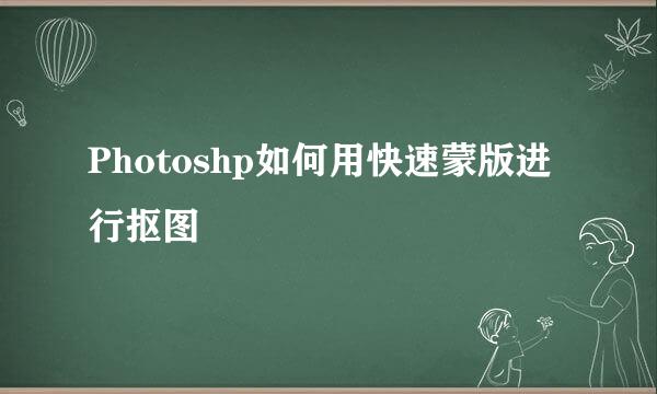 Photoshp如何用快速蒙版进行抠图