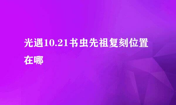 光遇10.21书虫先祖复刻位置在哪