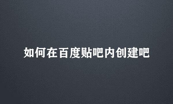 如何在百度贴吧内创建吧