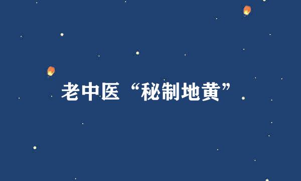 老中医“秘制地黄”