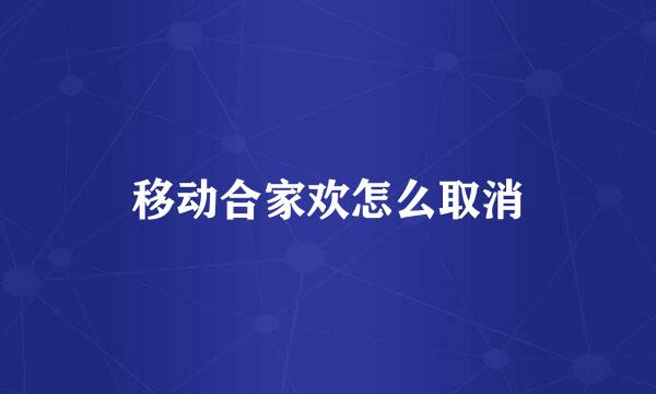 移动合家欢怎么取消