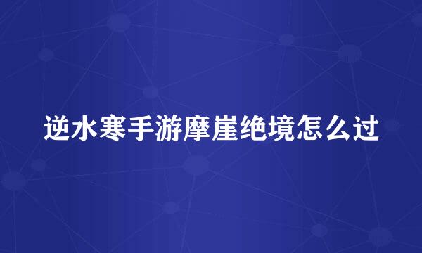 逆水寒手游摩崖绝境怎么过