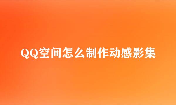 QQ空间怎么制作动感影集