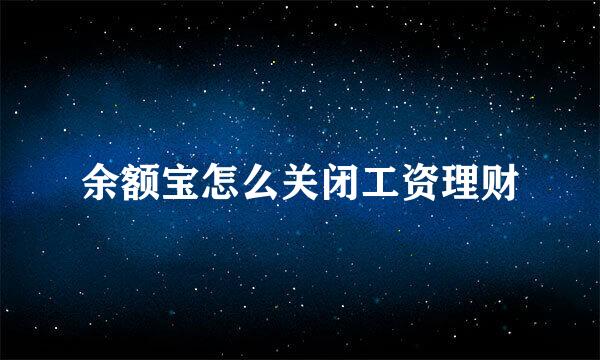 余额宝怎么关闭工资理财