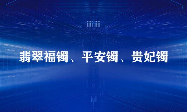 翡翠福镯、平安镯、贵妃镯