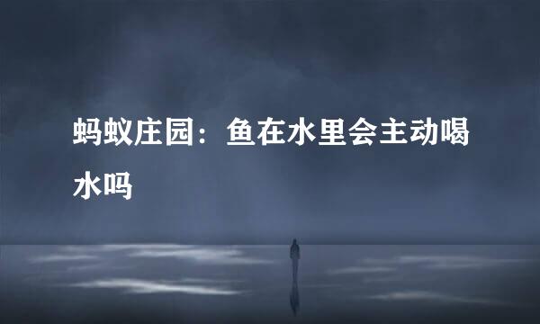 蚂蚁庄园：鱼在水里会主动喝水吗