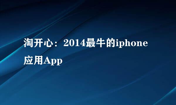 淘开心：2014最牛的iphone应用App