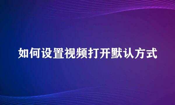 如何设置视频打开默认方式