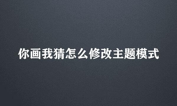 你画我猜怎么修改主题模式