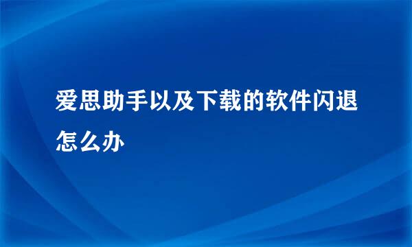 爱思助手以及下载的软件闪退怎么办