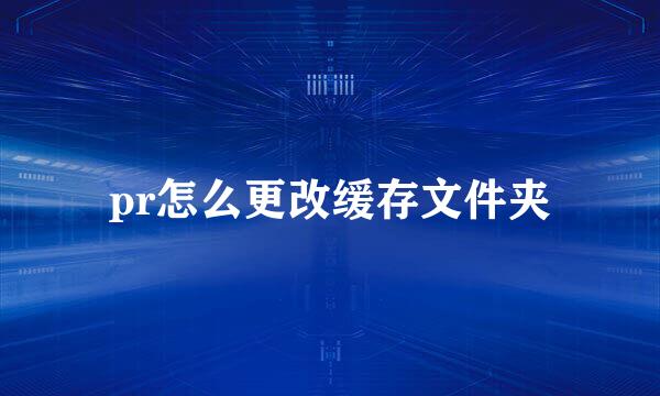 pr怎么更改缓存文件夹