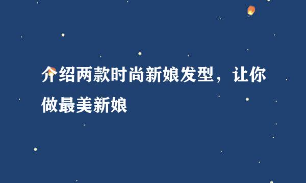 介绍两款时尚新娘发型，让你做最美新娘