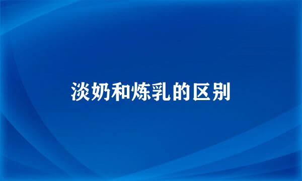 淡奶和炼乳的区别