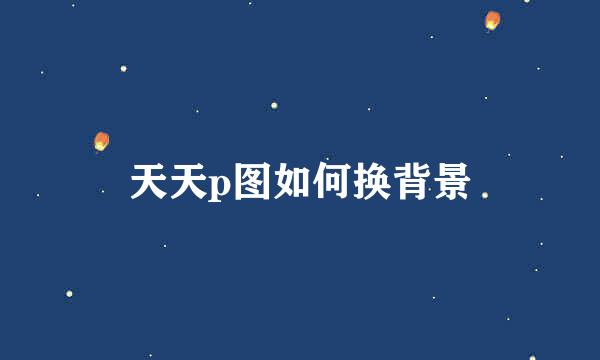 天天p图如何换背景