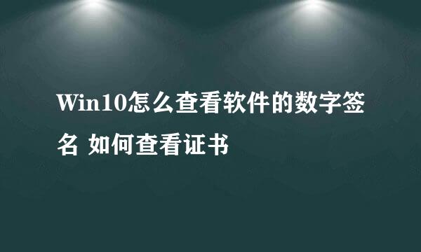 Win10怎么查看软件的数字签名 如何查看证书