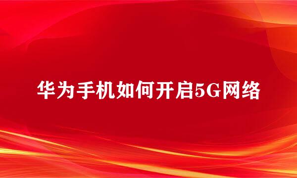 华为手机如何开启5G网络