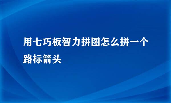 用七巧板智力拼图怎么拼一个路标箭头