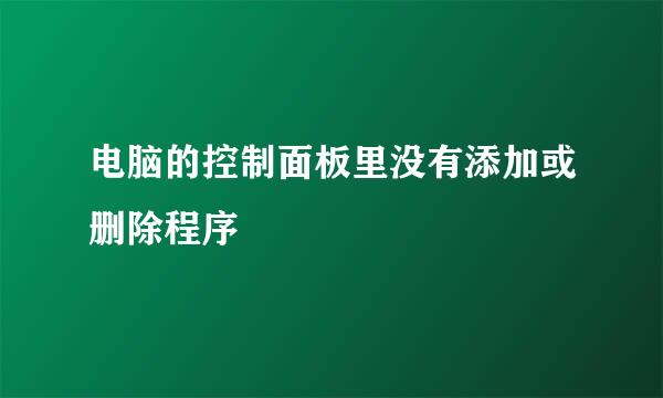 电脑的控制面板里没有添加或删除程序