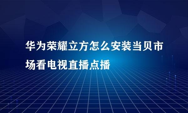 华为荣耀立方怎么安装当贝市场看电视直播点播