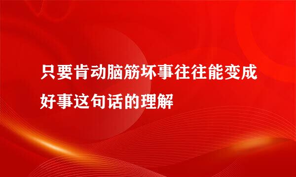只要肯动脑筋坏事往往能变成好事这句话的理解