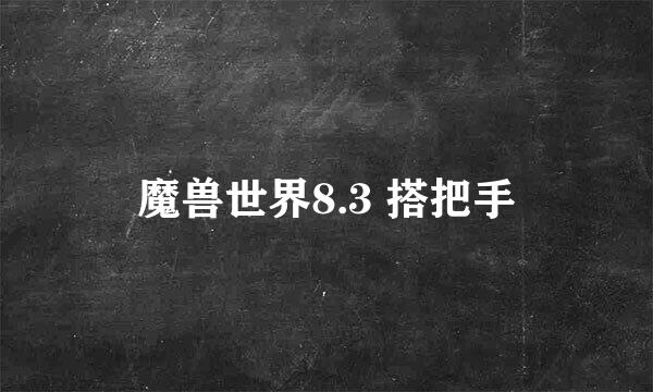 魔兽世界8.3 搭把手