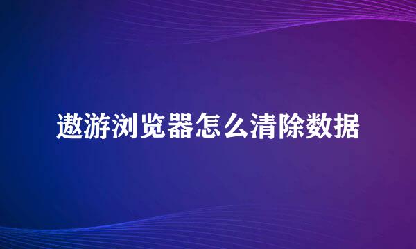 遨游浏览器怎么清除数据