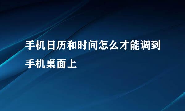手机日历和时间怎么才能调到手机桌面上