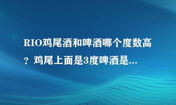 RIO鸡尾酒和啤酒哪个度数高？鸡尾上面是3度啤酒是8度，但是我喝起来怎么觉得RIO度数高劲大，喝个