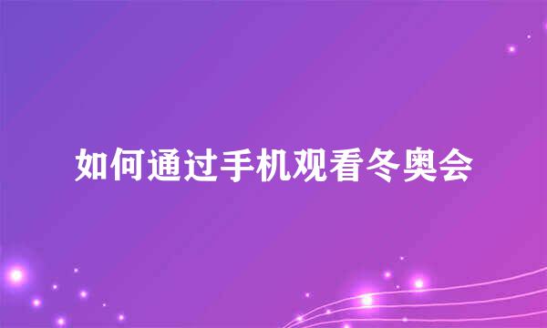 如何通过手机观看冬奥会