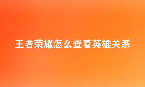 王者荣耀怎么查看英雄关系