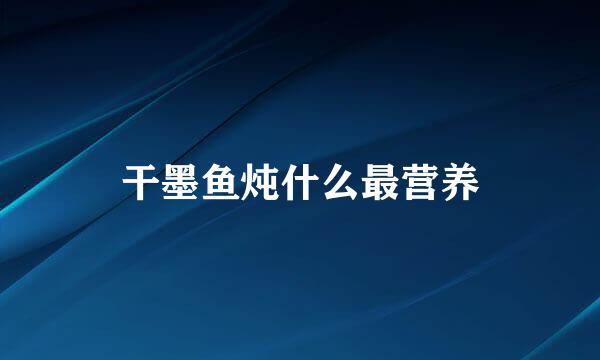 干墨鱼炖什么最营养