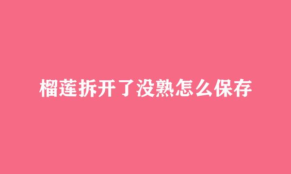 榴莲拆开了没熟怎么保存