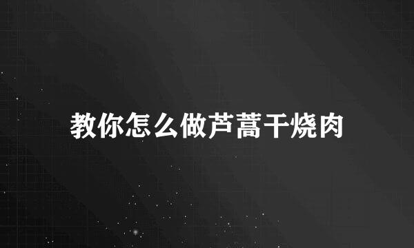 教你怎么做芦蒿干烧肉