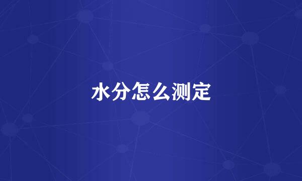 水分怎么测定