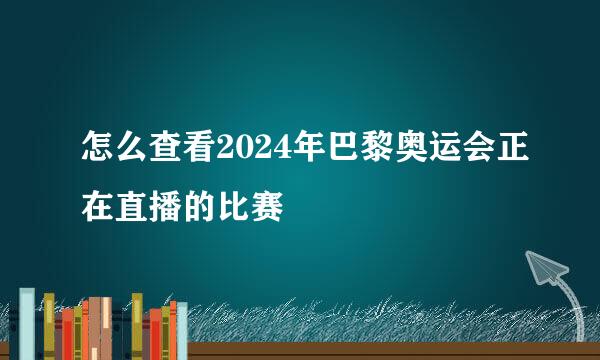 怎么查看2024年巴黎奥运会正在直播的比赛
