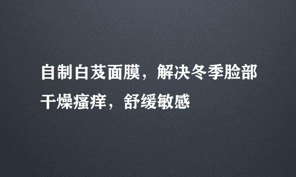 自制白芨面膜，解决冬季脸部干燥瘙痒，舒缓敏感