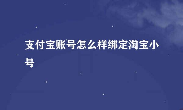 支付宝账号怎么样绑定淘宝小号