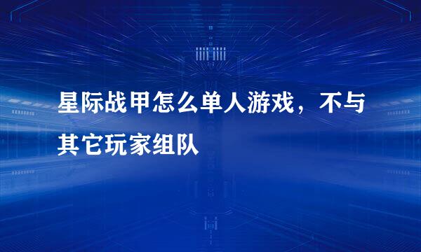 星际战甲怎么单人游戏，不与其它玩家组队