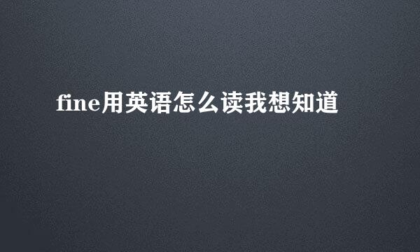 fine用英语怎么读我想知道