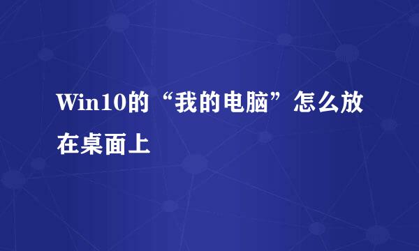 Win10的“我的电脑”怎么放在桌面上