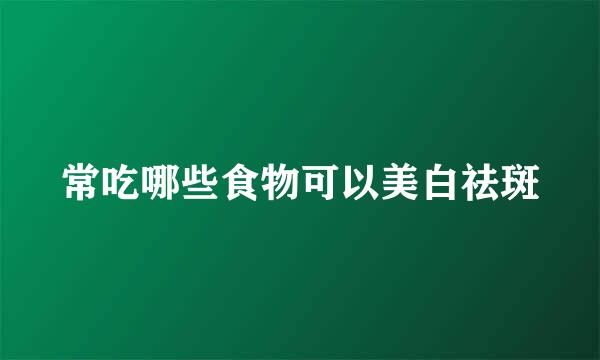 常吃哪些食物可以美白祛斑